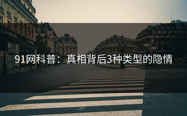 91网科普：真相背后3种类型的隐情