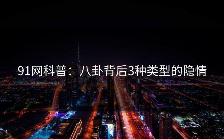 91网科普：八卦背后3种类型的隐情