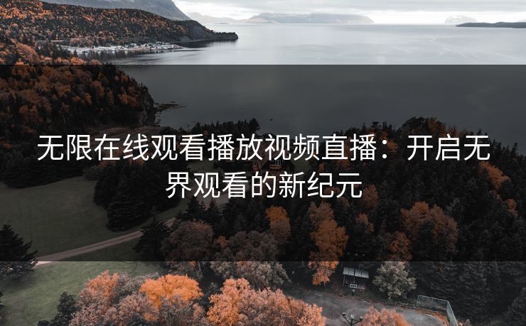 无限在线观看播放视频直播：开启无界观看的新纪元
