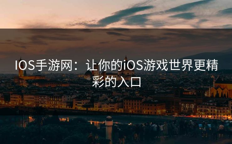 IOS手游网:让你的iOS游戏世界更精彩的入口 IOS手游网:让你的iOS游戏世界更精彩的入口
