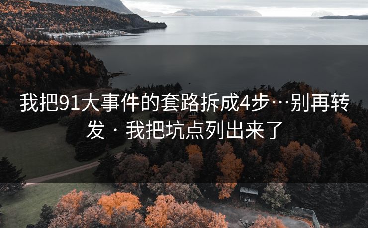 我把91大事件的套路拆成4步…别再转发 · 我把坑点列出来了