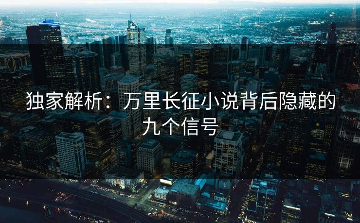 独家解析：万里长征小说背后隐藏的九个信号