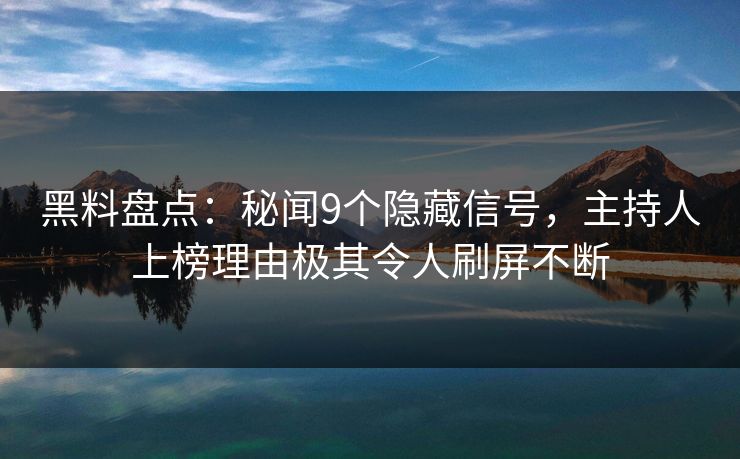 黑料盘点：秘闻9个隐藏信号，主持人上榜理由极其令人刷屏不断