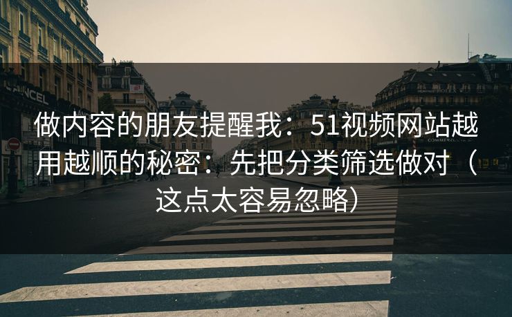 做内容的朋友提醒我：51视频网站越用越顺的秘密：先把分类筛选做对（这点太容易忽略）