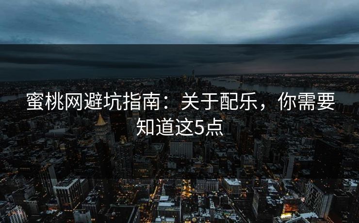 蜜桃网避坑指南：关于配乐，你需要知道这5点