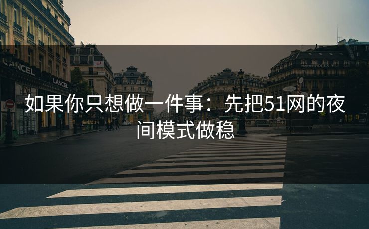 如果你只想做一件事：先把51网的夜间模式做稳